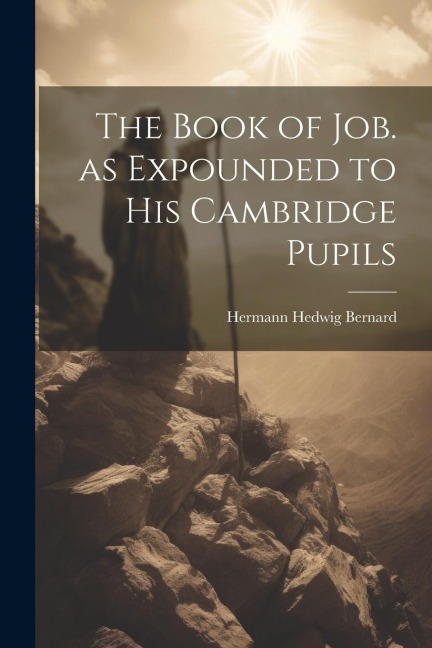 The Book of Job. as Expounded to his Cambridge Pupils