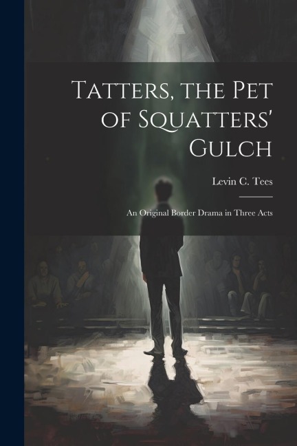 Tatters, the pet of Squatters Gulch; an Original Border Drama in Three Acts