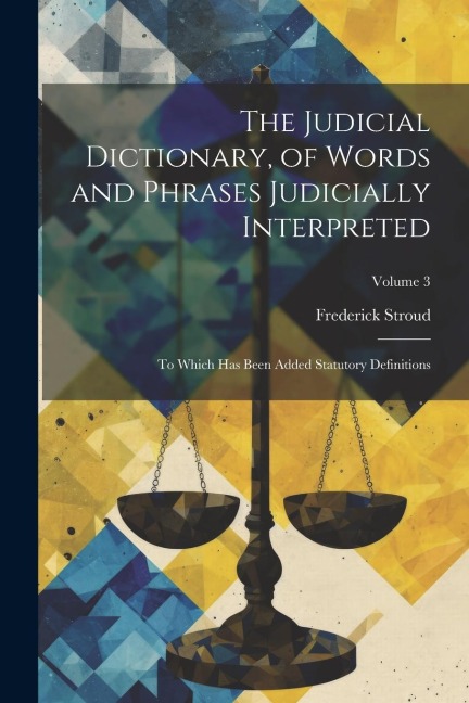 The Judicial Dictionary, of Words and Phrases Judicially Interpreted: To Which Has Been Added Statutory Definitions; Volume 3