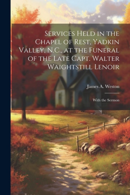Services Held in the Chapel of Rest, Yadkin Valley, N.C., at the Funeral of the Late Capt. Walter Waightstill Lenoir: With the Sermon