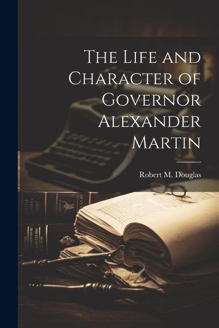 The Life and Character of Governor Alexander Martin