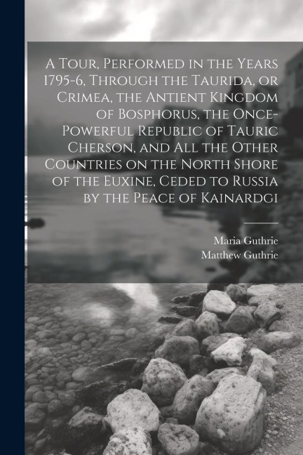 A Tour, Performed in the Years 1795-6, Through the Taurida, or Crimea, the Antient Kingdom of Bosphorus, the Once-powerful Republic of Tauric Cherson,