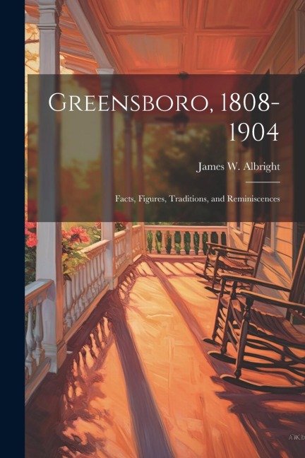 Greensboro, 1808-1904: Facts, Figures, Traditions, and Reminiscences