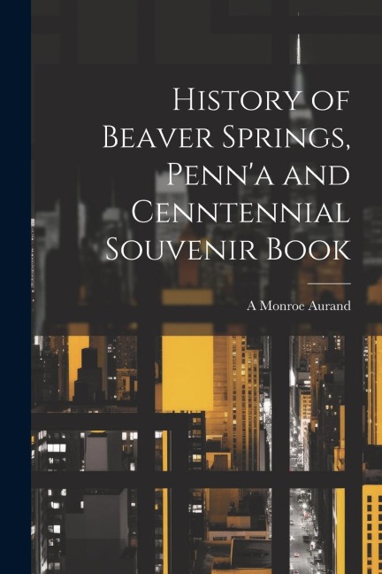 History of Beaver Springs, Penna and Cenntennial Souvenir Book