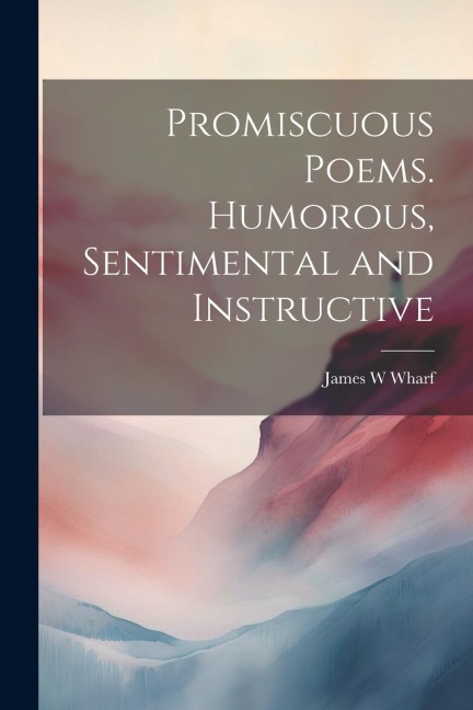 Promiscuous Poems. Humorous, Sentimental and Instructive