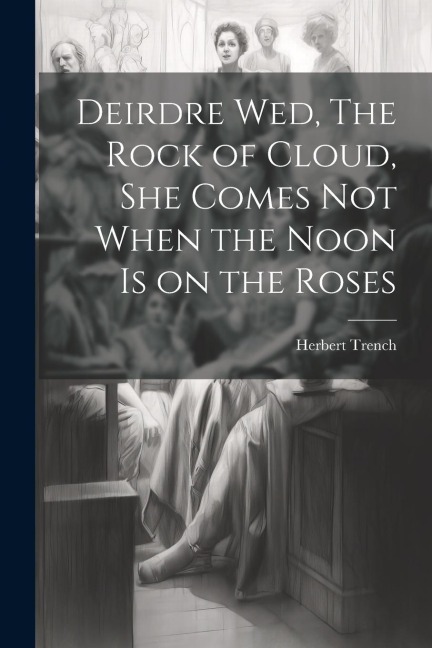 Deirdre wed, The Rock of Cloud, She Comes not When the Noon is on the Roses