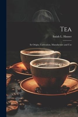 Tea: Its Origin, Cultivation, Manufacture and Use