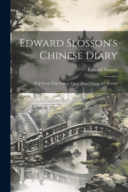 Edward Slossons Chinese Diary: Trip From Tein Tsin to Quay Hwa Chung and Return