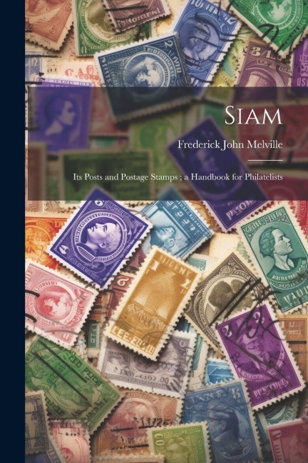 Siam: Its Posts and Postage Stamps; a Handbook for Philatelists