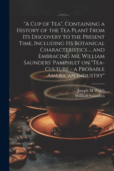 A cup of tea, Containing a History of the tea Plant From its Discovery to the Present Time, Including its Botanical Characteristics ... and Embracin