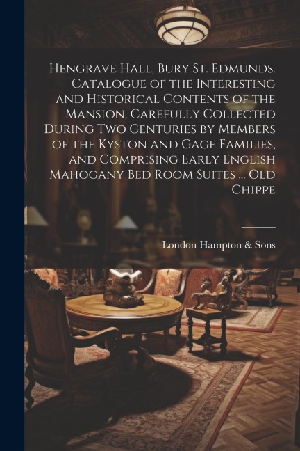 Hengrave Hall, Bury St. Edmunds. Catalogue of the Interesting and Historical Contents of the Mansion, Carefully Collected During two Centuries by Memb