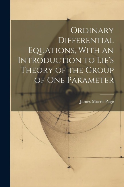 Ordinary Differential Equations, With an Introduction to Lies Theory of the Group of one Parameter