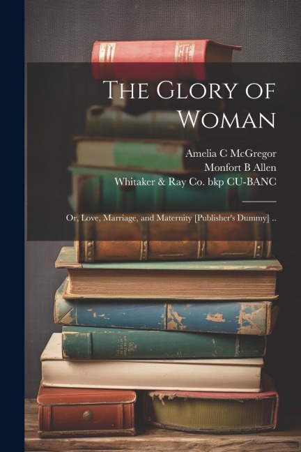The Glory of Woman; or, Love, Marriage, and Maternity [publishers Dummy] ..