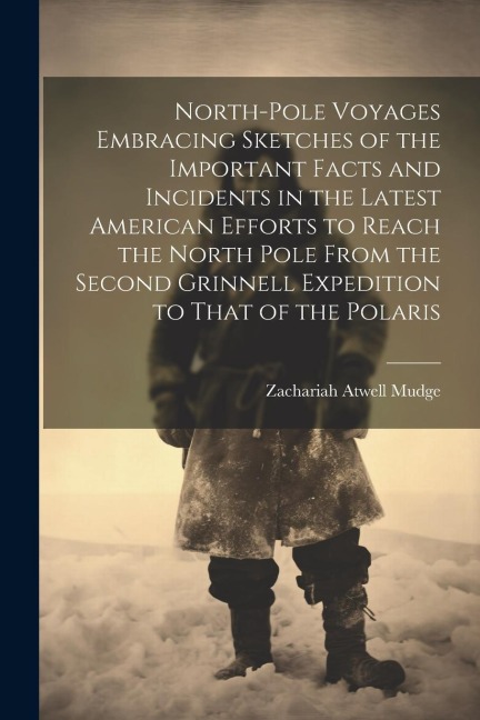 North-pole Voyages Embracing Sketches of the Important Facts and Incidents in the Latest American Efforts to Reach the North Pole From the Second Grin