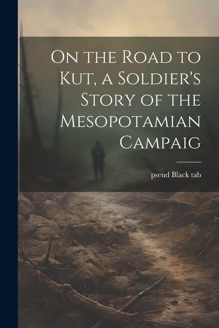 On the Road to Kut, a Soldiers Story of the Mesopotamian Campaig