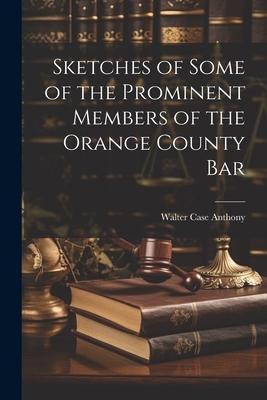 Sketches of Some of the Prominent Members of the Orange County Bar