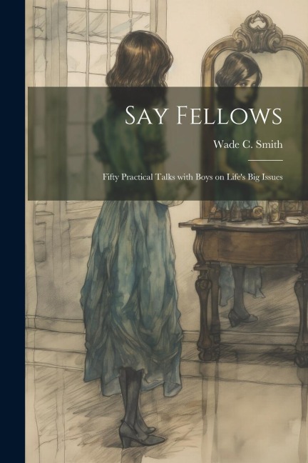 Say Fellows: Fifty Practical Talks with Boys on Lifes Big Issues