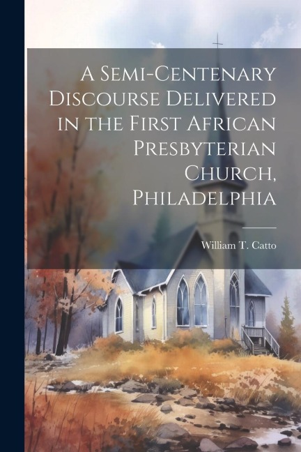 A Semi-Centenary Discourse Delivered in the First African Presbyterian Church, Philadelphia