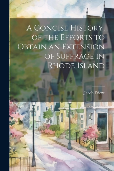 A Concise History, of the Efforts to Obtain an Extension of Suffrage in Rhode Island