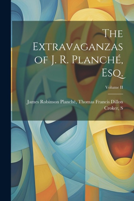 The Extravaganzas of J. R. Planché, Esq.; Volume II