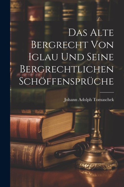 Das Alte Bergrecht von Iglau und Seine Bergrechtlichen Schöffensprüche