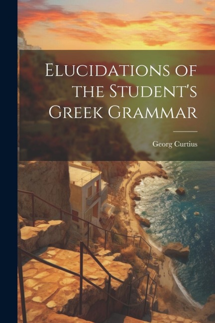 Elucidations of the Students Greek Grammar