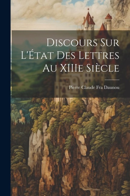 Discours sur LÉtat des Lettres au XIIIe Siècle
