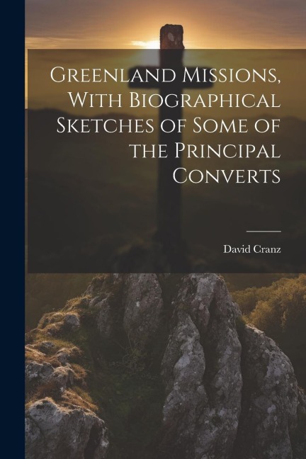 Greenland Missions, With Biographical Sketches of Some of the Principal Converts
