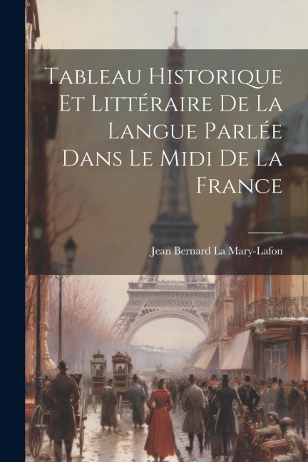 Tableau Historique et Littéraire de la Langue Parlée Dans le Midi de la France