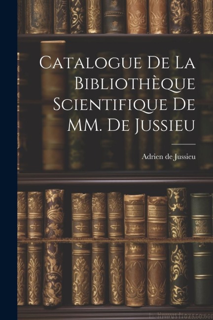 Catalogue de la Bibliothèque Scientifique de MM. de Jussieu