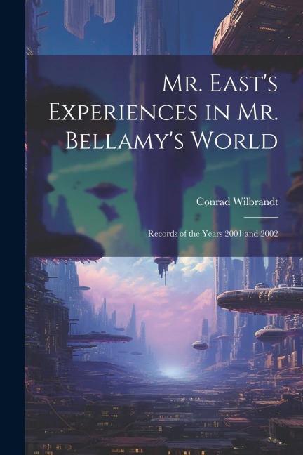 Mr. Easts Experiences in Mr. Bellamys World: Records of the Years 2001 and 2002