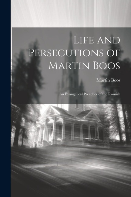 Life and Persecutions of Martin Boos: An Evangelical Preacher of the Romish