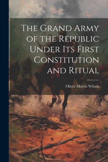 The Grand Army of the Republic Under Its First Constitution and Ritual