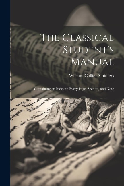 The Classical Students Manual: Containing an Index to Every Page, Section, and Note