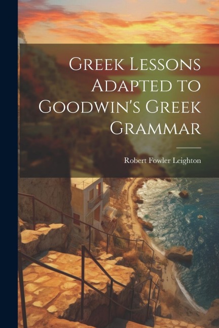 Greek Lessons Adapted to Goodwins Greek Grammar