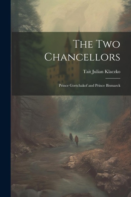 The Two Chancellors: Prince Gortchakof and Prince Bismarck