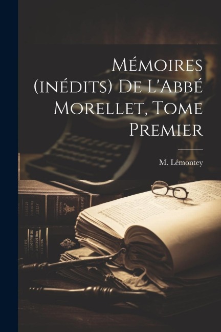 Mémoires (inédits) de LAbbé Morellet, Tome Premier