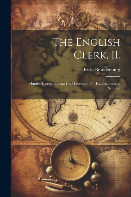 The English Clerk, II.: Handelskorrespondenz und Lesebuch Für Kaufmännische Schulen
