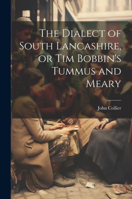 The Dialect of South Lancashire, or Tim Bobbins Tummus and Meary