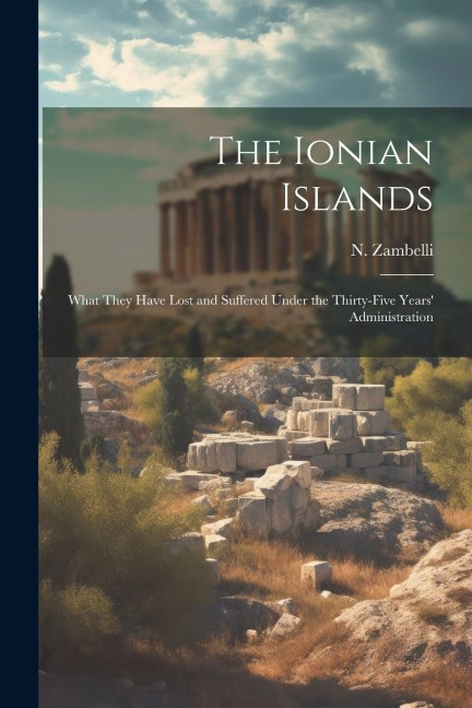 The Ionian Islands: What They Have Lost and Suffered Under the Thirty-five Years Administration