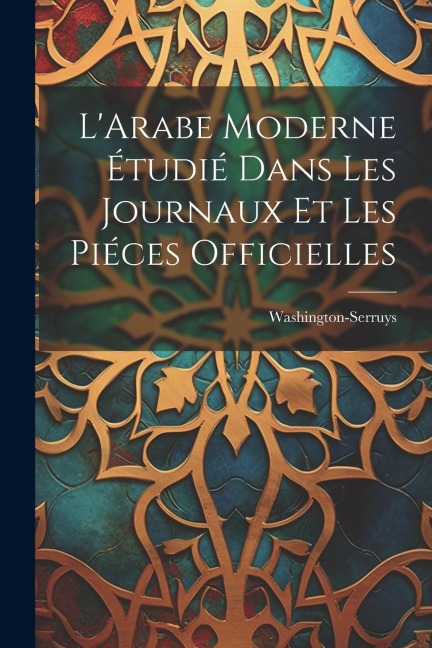 LArabe Moderne Étudié Dans les Journaux et les Piéces Officielles