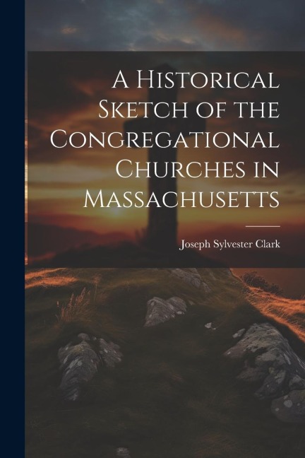 A Historical Sketch of the Congregational Churches in Massachusetts