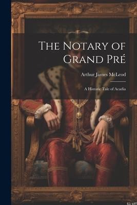The Notary of Grand Pré: A Historic Tale of Acadia