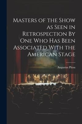 Masters of the Show as Seen in Retrospection By One who Has Been Associated With the American Stage