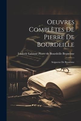 Oeuvres Complètes de Pierre de Bourdeille: Seignerur de Brantôme