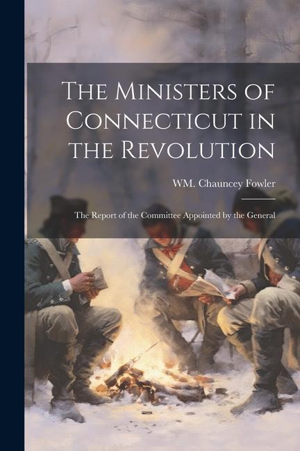 The Ministers of Connecticut in the Revolution: The Report of the Committee Appointed by the General