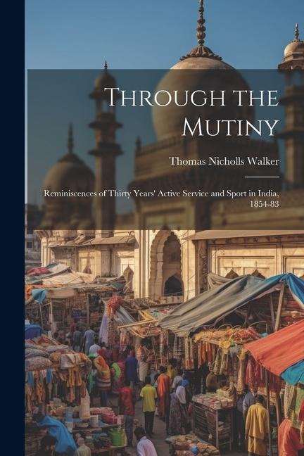 Through the Mutiny: Reminiscences of Thirty Years Active Service and Sport in India, 1854-83