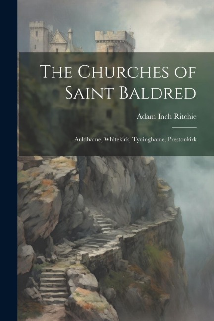 The Churches of Saint Baldred: Auldhame, Whitekirk, Tyninghame, Prestonkirk