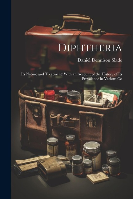 Diphtheria: Its Nature and Treatment: With an Account of the History of Its Prevalence in Various Co