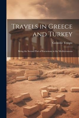 Travels in Greece and Turkey: Being the Second Part of Excursions in the Mediterranean
